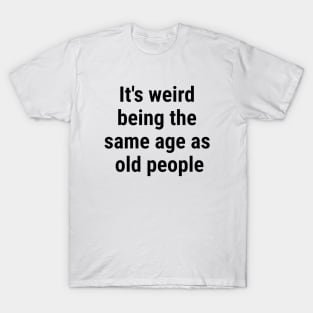 It's weird being the same age as old people Black T-Shirt